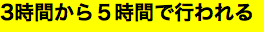 3時間から５時間で行われる